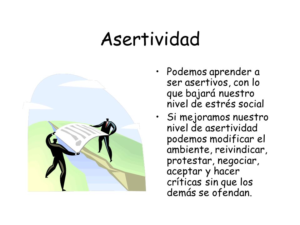 Asertividad Podemos aprender a ser asertivos, con lo que bajará nuestro nivel de estrés social.