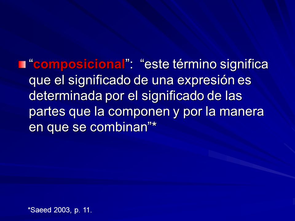 composicional : este término significa que el significado de una expresión es determinada por el significado de las partes que la componen y por la manera en que se combinan *