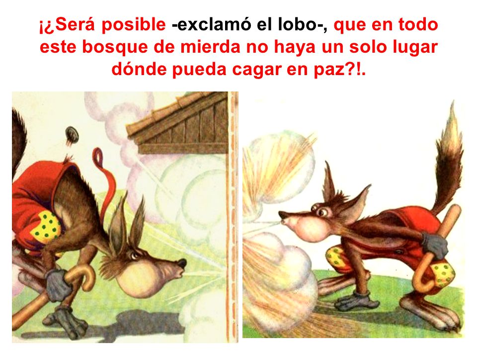 ¡¿Será posible -exclamó el lobo-, que en todo este bosque de mierda no haya un solo lugar dónde pueda cagar en paz !.