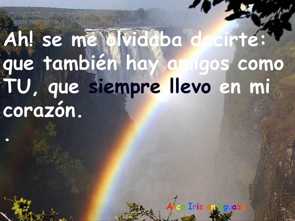 Ah! se me olvidaba decirte: que también hay amigos como TU, que siempre llevo en mi corazón.