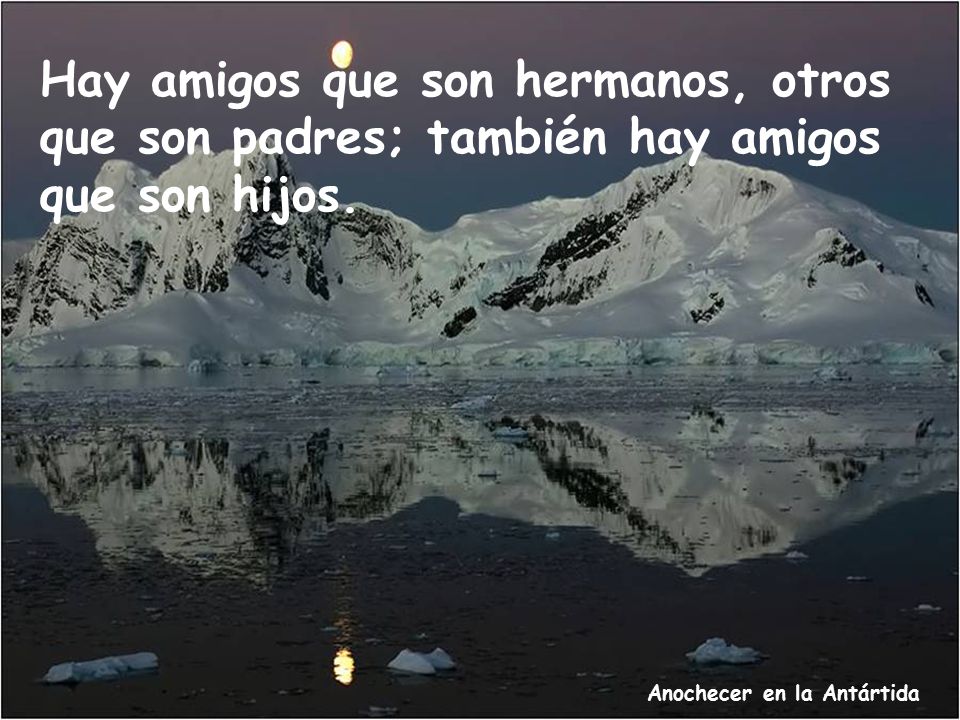 Hay amigos que son hermanos, otros que son padres; también hay amigos que son hijos.