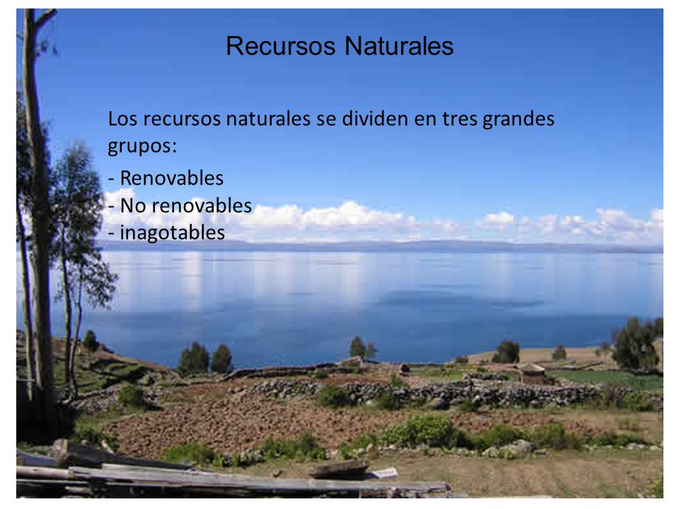 Recursos Naturales Los recursos naturales se dividen en tres grandes grupos: - Renovables - No renovables - inagotables.
