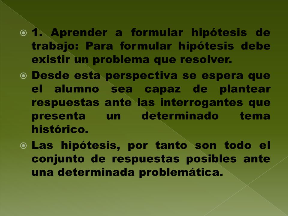 1. Aprender a formular hipótesis de trabajo: Para formular hipótesis debe existir un problema que resolver.