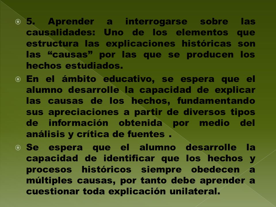 5. Aprender a interrogarse sobre las causalidades: Uno de los elementos que estructura las explicaciones históricas son las causas por las que se producen los hechos estudiados.