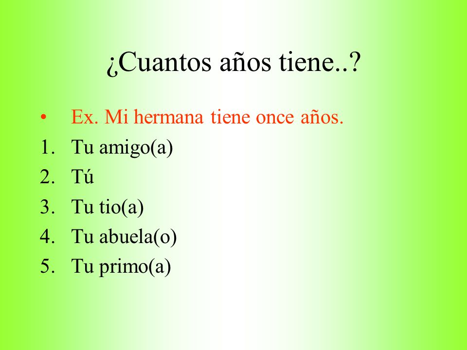 ¿Cuantos años tiene.. Ex. Mi hermana tiene once años. Tu amigo(a) Tú