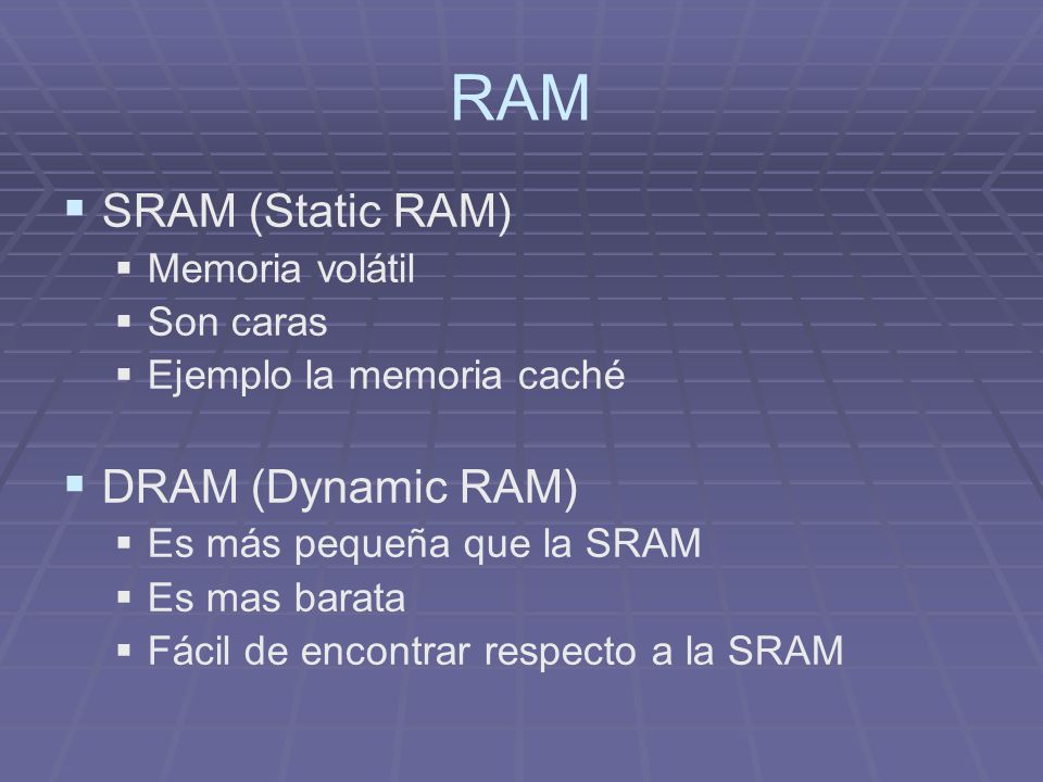 RAM SRAM (Static RAM) DRAM (Dynamic RAM) Memoria volátil Son caras