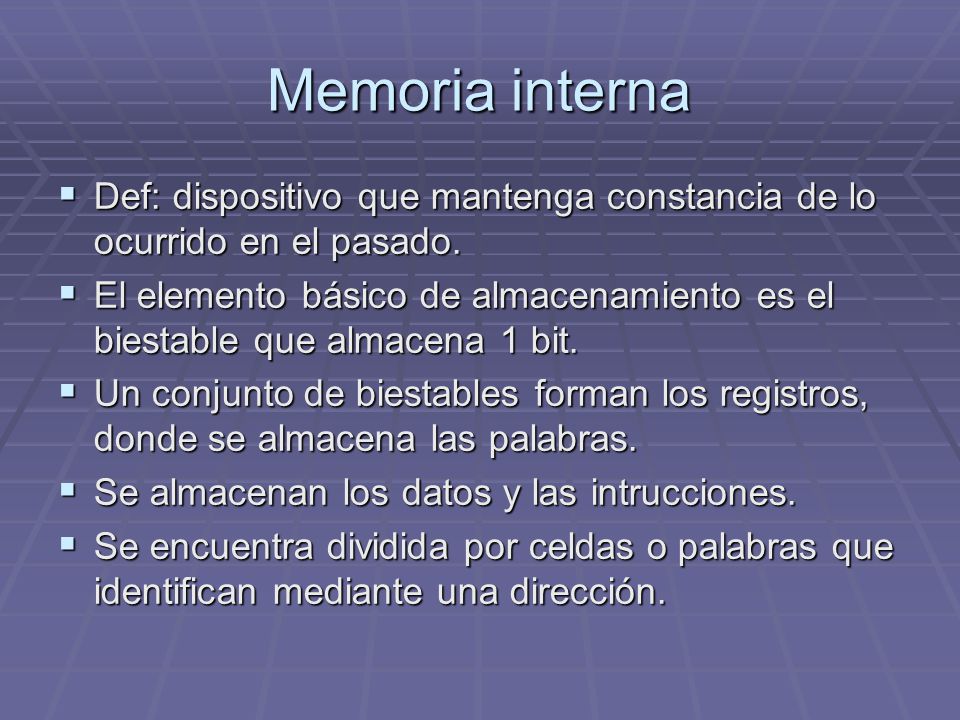 Memoria interna Def: dispositivo que mantenga constancia de lo ocurrido en el pasado.