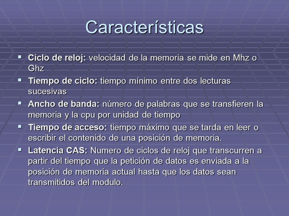 Características Ciclo de reloj: velocidad de la memoria se mide en Mhz o Ghz. Tiempo de ciclo: tiempo mínimo entre dos lecturas sucesivas.