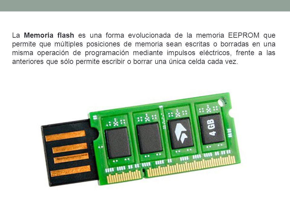 La Memoria flash es una forma evolucionada de la memoria EEPROM que permite que múltiples posiciones de memoria sean escritas o borradas en una misma operación de programación mediante impulsos eléctricos, frente a las anteriores que sólo permite escribir o borrar una única celda cada vez.