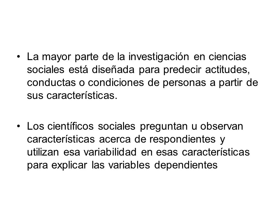 La mayor parte de la investigación en ciencias sociales está diseñada para predecir actitudes, conductas o condiciones de personas a partir de sus características.