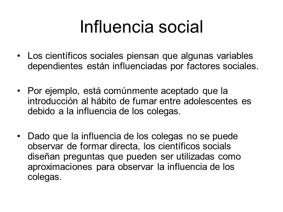 Influencia social Los científicos sociales piensan que algunas variables dependientes están influenciadas por factores sociales.