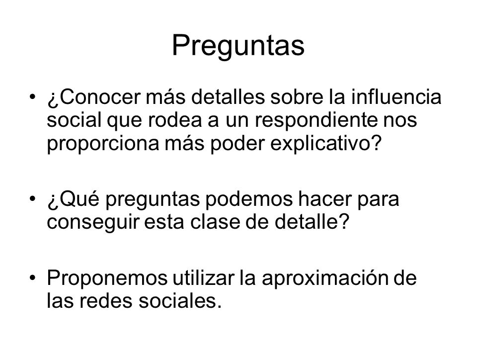 Preguntas ¿Conocer más detalles sobre la influencia social que rodea a un respondiente nos proporciona más poder explicativo
