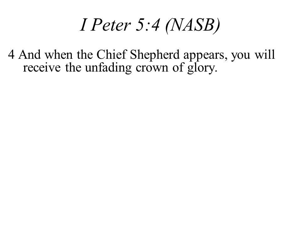 I Peter 5:4 (NASB) 4 And when the Chief Shepherd appears, you will receive the unfading crown of glory.