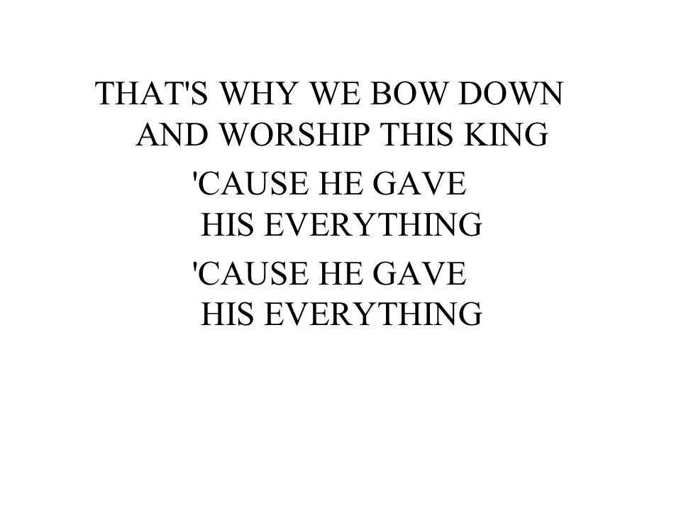 THAT S WHY WE BOW DOWN AND WORSHIP THIS KING