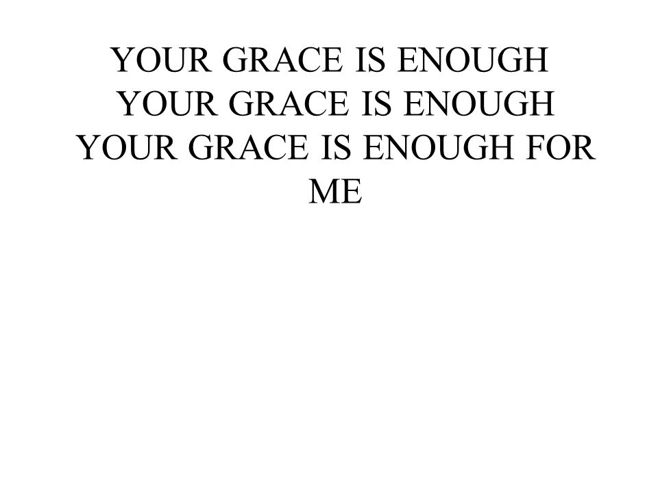 YOUR GRACE IS ENOUGH YOUR GRACE IS ENOUGH YOUR GRACE IS ENOUGH FOR ME