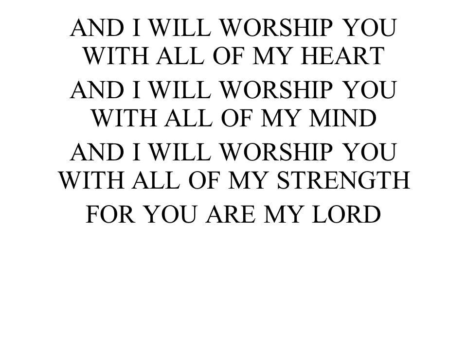 AND I WILL WORSHIP YOU WITH ALL OF MY HEART