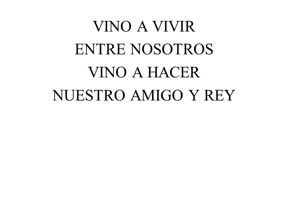 VINO A VIVIR ENTRE NOSOTROS VINO A HACER NUESTRO AMIGO Y REY