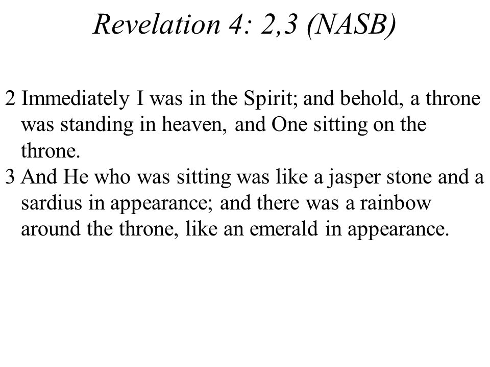 Revelation 4: 2,3 (NASB) 2 Immediately I was in the Spirit; and behold, a throne was standing in heaven, and One sitting on the throne.