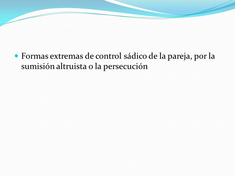 Formas extremas de control sádico de la pareja, por la sumisión altruista o la persecución