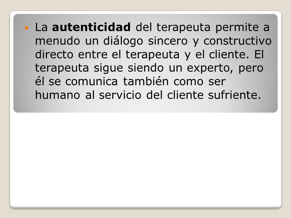 La autenticidad del terapeuta permite a menudo un diálogo sincero y constructivo directo entre el terapeuta y el cliente.