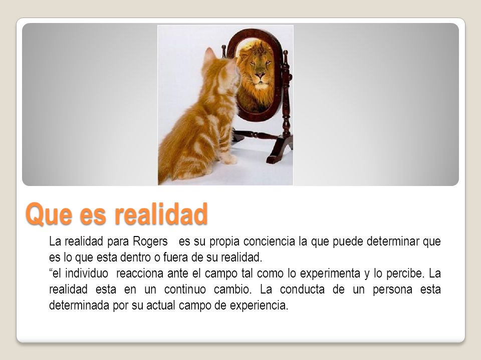 Que es realidad La realidad para Rogers es su propia conciencia la que puede determinar que es lo que esta dentro o fuera de su realidad.