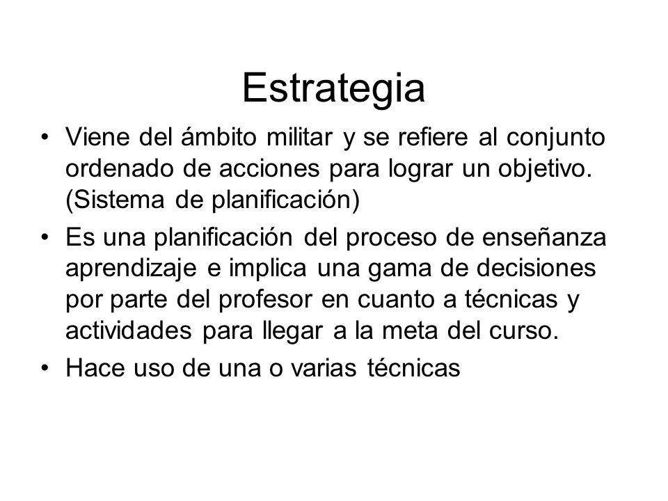 Estrategia Viene del ámbito militar y se refiere al conjunto ordenado de acciones para lograr un objetivo. (Sistema de planificación)