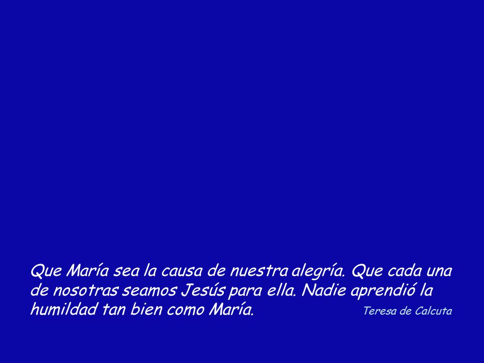 Que María sea la causa de nuestra alegría. Que cada una
