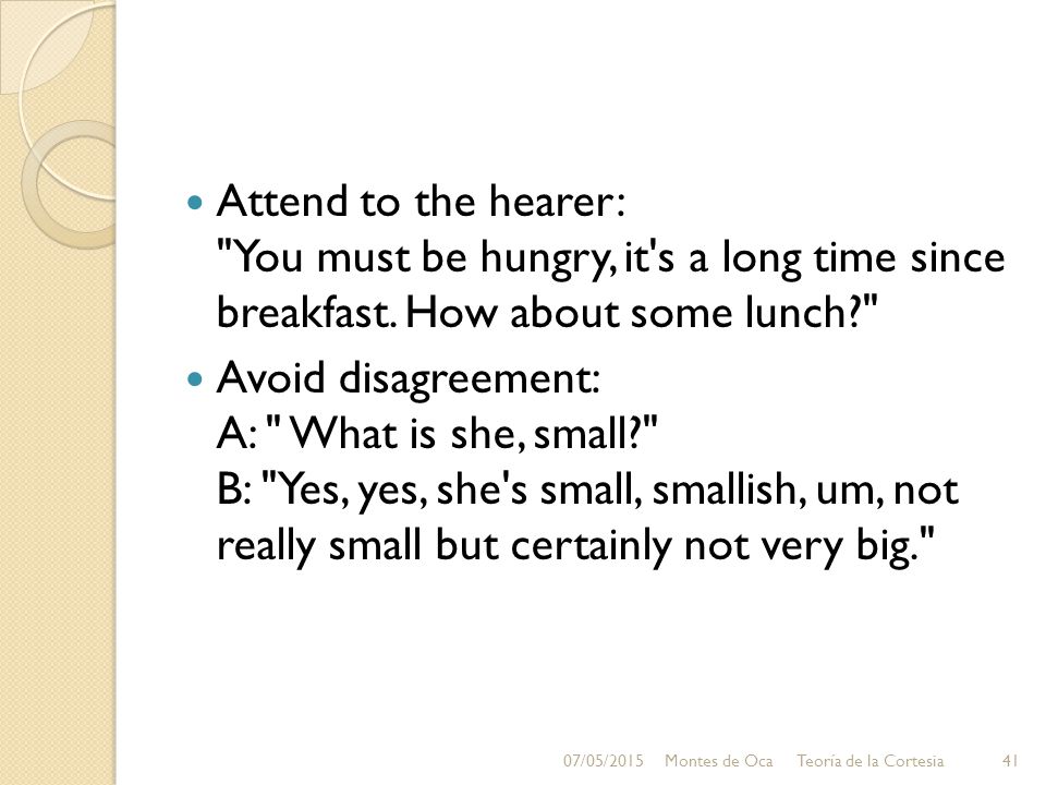 Attend to the hearer: You must be hungry, it s a long time since breakfast. How about some lunch
