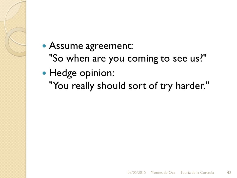 Assume agreement: So when are you coming to see us