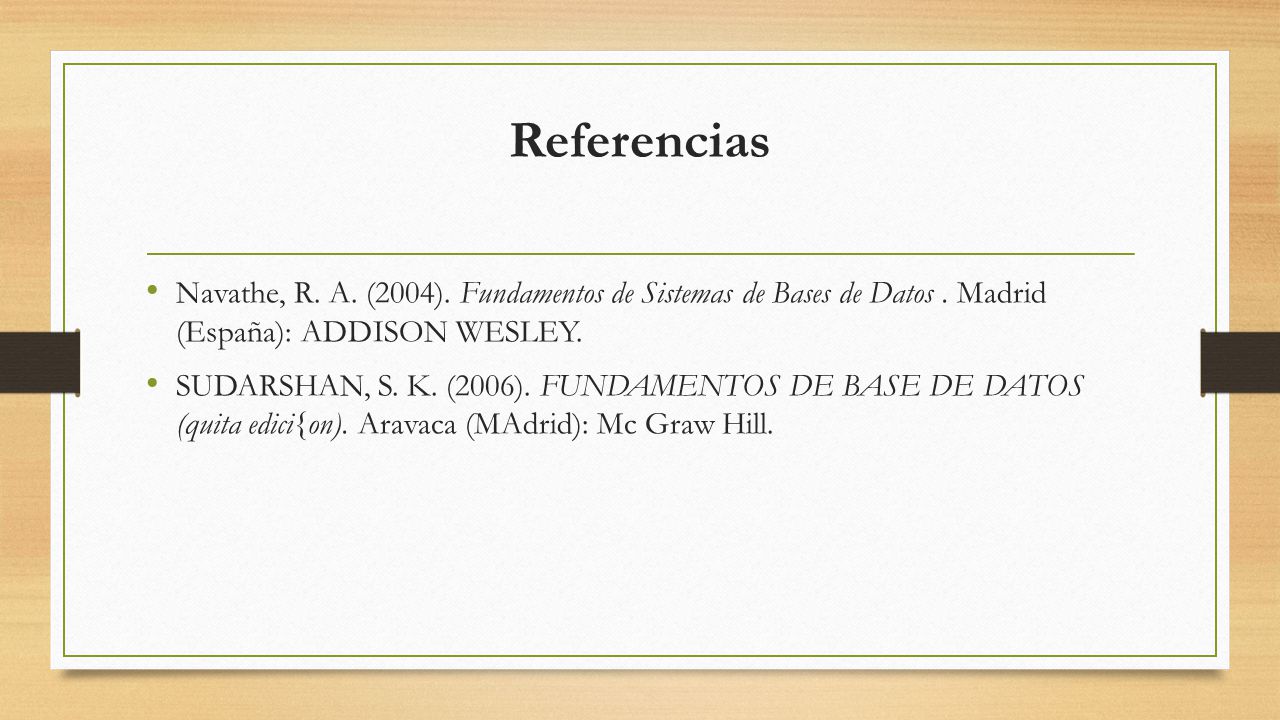 Referencias Navathe, R. A. (2004). Fundamentos de Sistemas de Bases de Datos . Madrid (España): ADDISON WESLEY.
