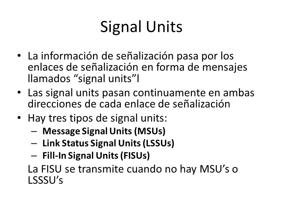 Signal Units La información de señalización pasa por los enlaces de señalización en forma de mensajes llamados signal units l.
