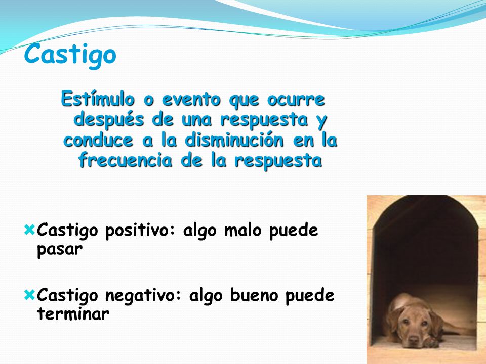 Castigo Estímulo o evento que ocurre después de una respuesta y conduce a la disminución en la frecuencia de la respuesta.