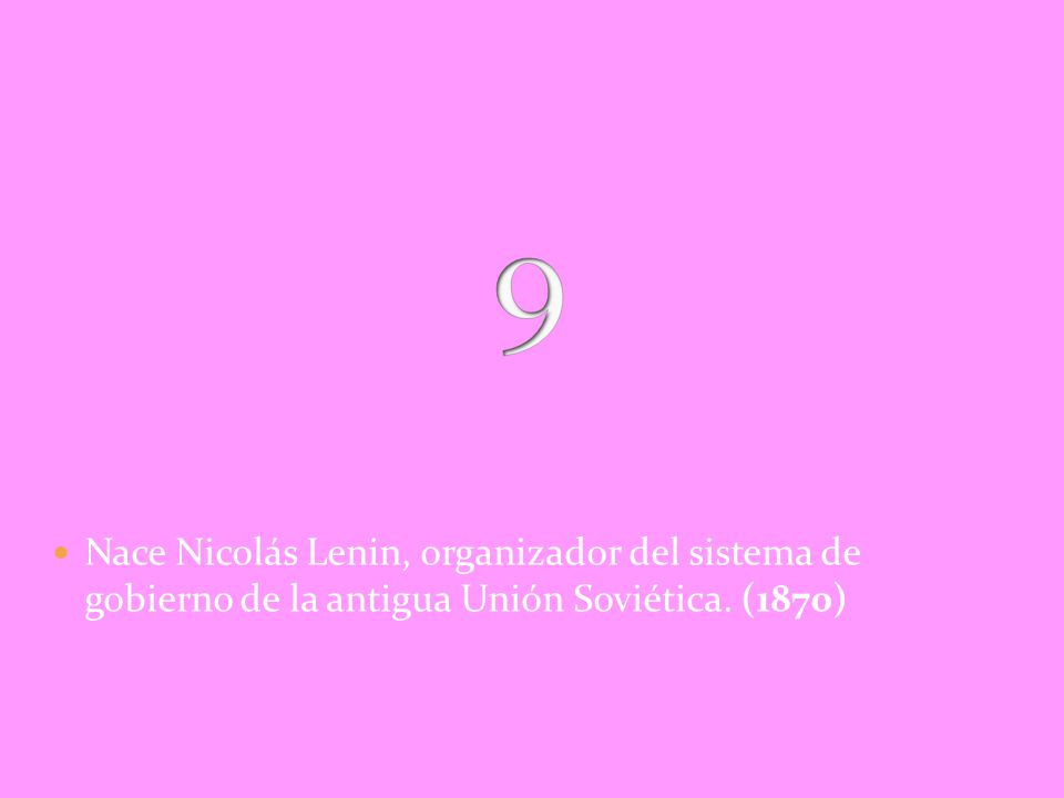 9 Nace Nicolás Lenin, organizador del sistema de gobierno de la antigua Unión Soviética. (1870)