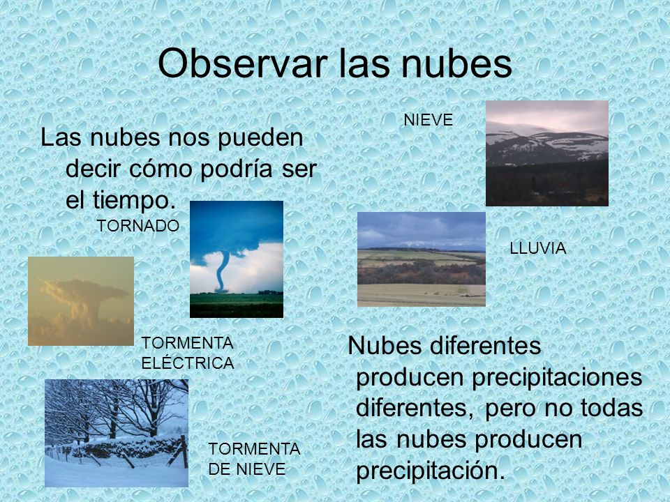 Observar las nubes Nubes diferentes producen precipitaciones diferentes, pero no todas las nubes producen precipitación.