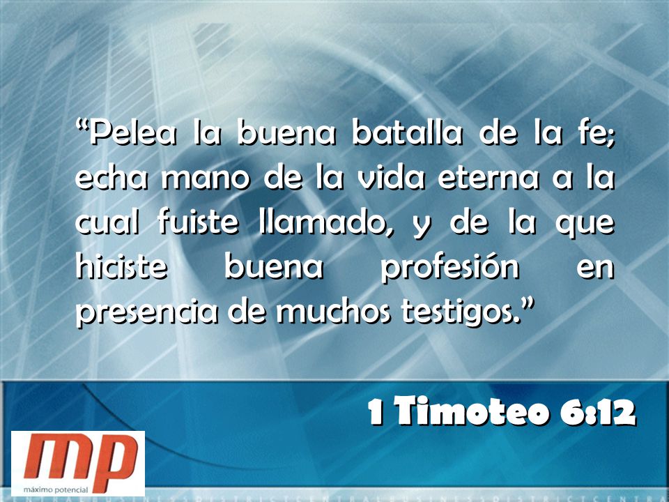 Pelea la buena batalla de la fe; echa mano de la vida eterna a la cual fuiste llamado, y de la que hiciste buena profesión en presencia de muchos testigos.