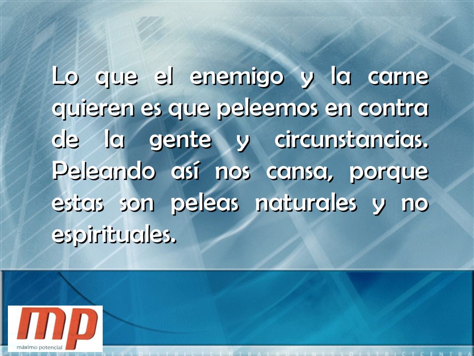 Lo que el enemigo y la carne quieren es que peleemos en contra de la gente y circunstancias.