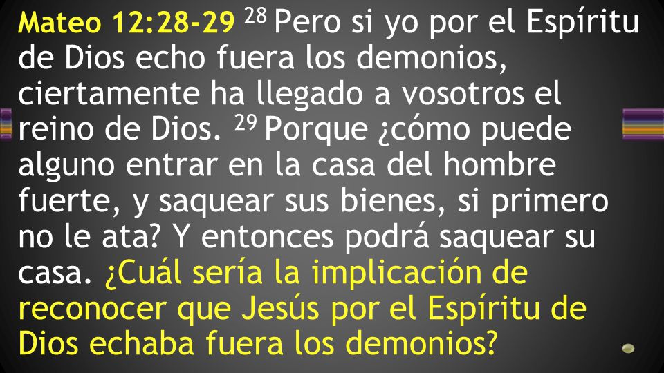 Mateo 12: Pero si yo por el Espíritu de Dios echo fuera los demonios, ciertamente ha llegado a vosotros el reino de Dios.