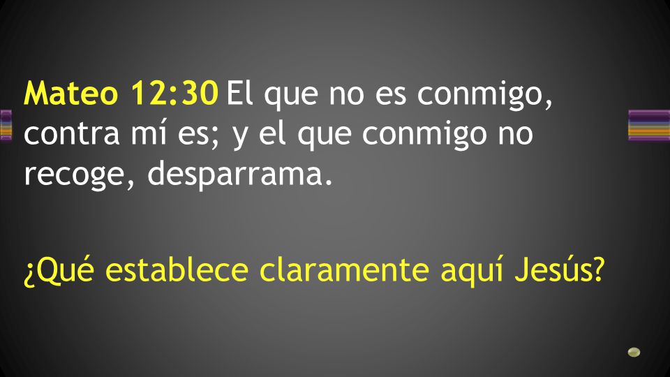Mateo 12:30 El que no es conmigo, contra mí es; y el que conmigo no recoge, desparrama.