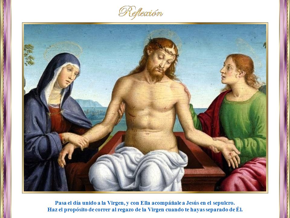 Pasa el día unido a la Virgen, y con Ella acompáñale a Jesús en el sepulcro.