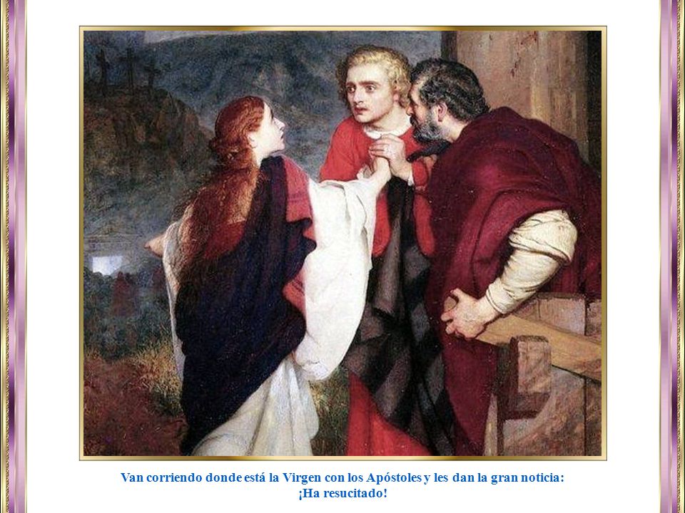 Van corriendo donde está la Virgen con los Apóstoles y les dan la gran noticia: