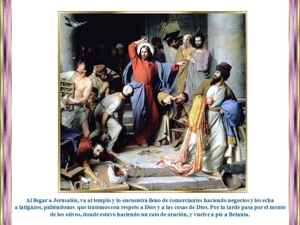 Al llegar a Jerusalén, va al templo y lo encuentra lleno de comerciantes haciendo negocios y los echa