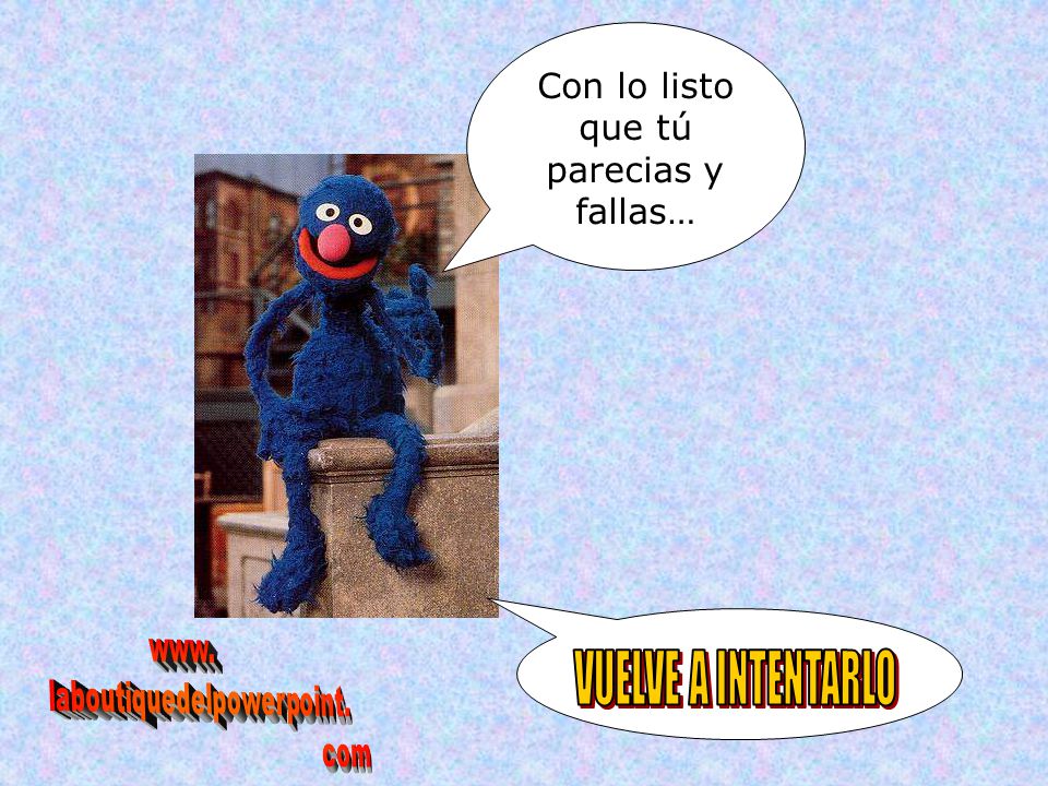 VUELVE A INTENTARLO Con lo listo que tú parecias y fallas… www.