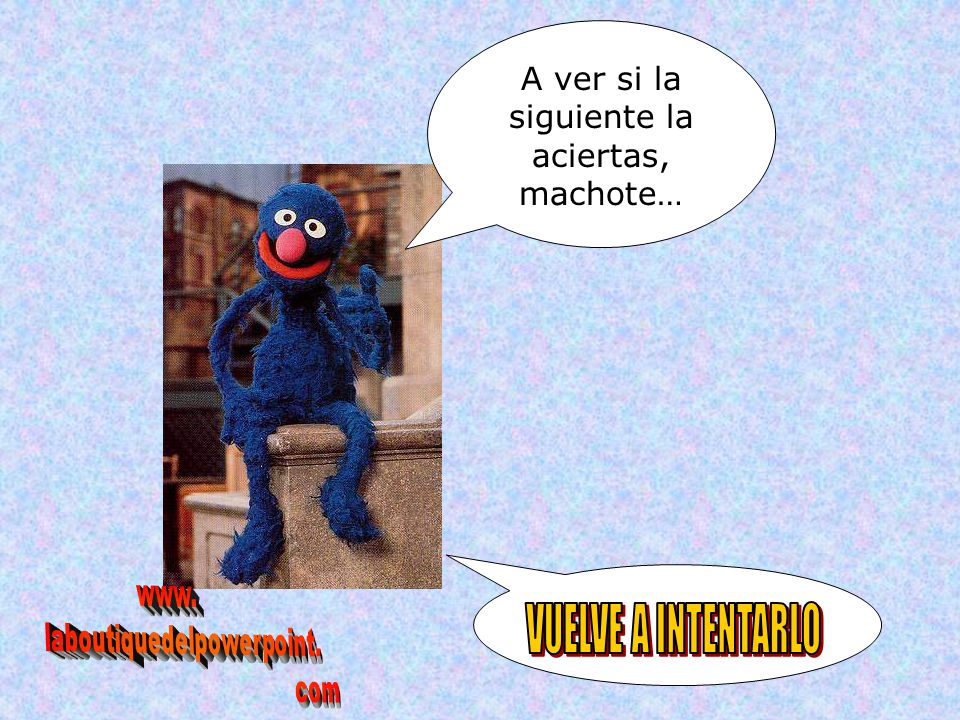 VUELVE A INTENTARLO A ver si la siguiente la aciertas, machote… www.