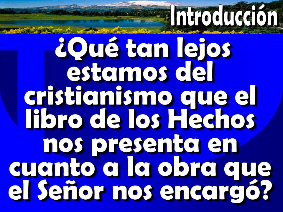 Introducción ¿Qué tan lejos estamos del cristianismo que el libro de los Hechos nos presenta en cuanto a la obra que el Señor nos encargó