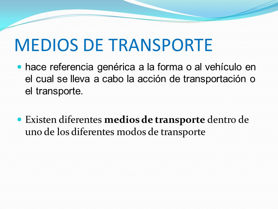MEDIOS DE TRANSPORTE hace referencia genérica a la forma o al vehículo en el cual se lleva a cabo la acción de transportación o el transporte.