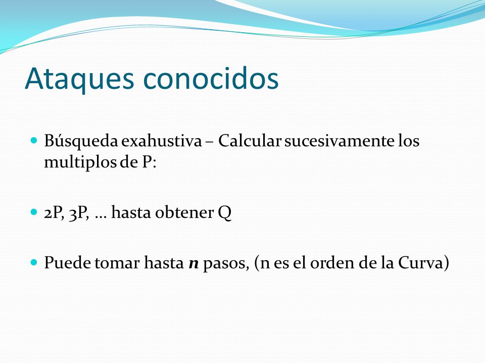 Ataques conocidos Búsqueda exahustiva – Calcular sucesivamente los multiplos de P: 2P, 3P, … hasta obtener Q.