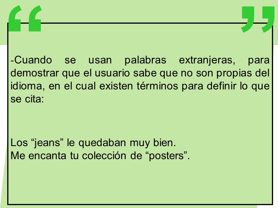 Cuando se usan palabras extranjeras, para demostrar que el usuario sabe que no son propias del idioma, en el cual existen términos para definir lo que se cita: