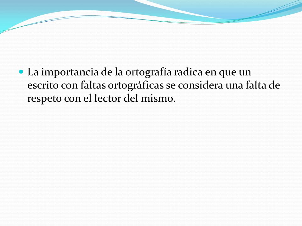 La importancia de la ortografía radica en que un escrito con faltas ortográficas se considera una falta de respeto con el lector del mismo.