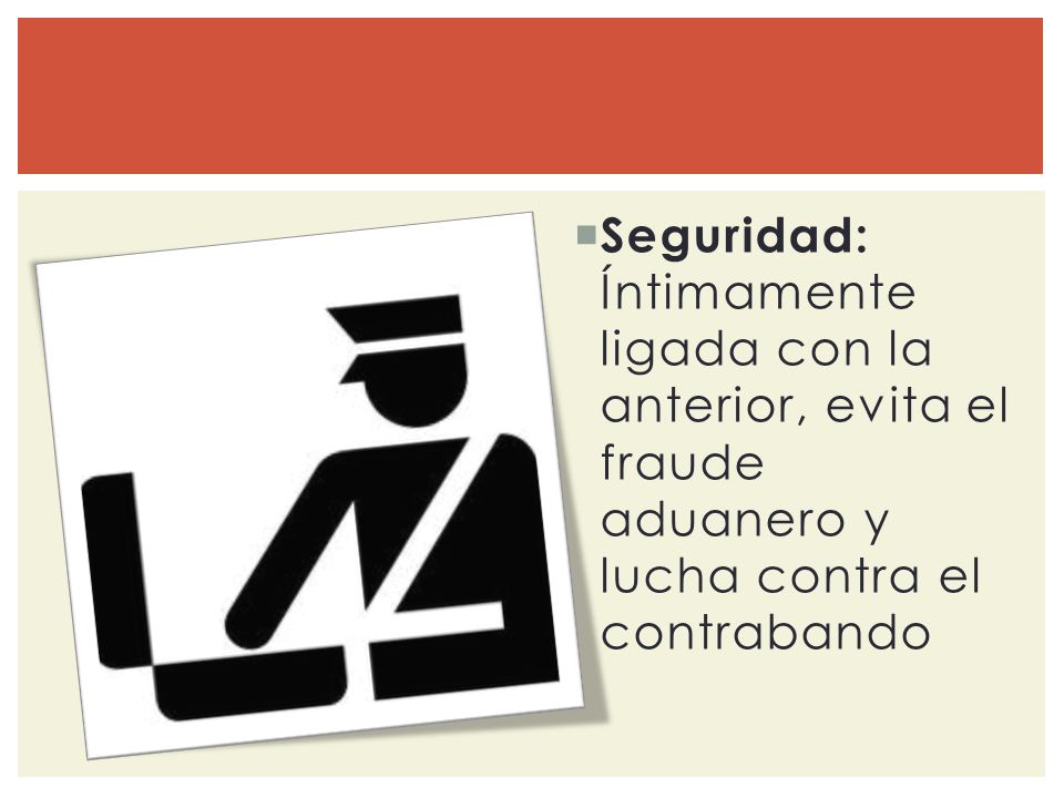 Seguridad: Íntimamente ligada con la anterior, evita el fraude aduanero y lucha contra el contrabando