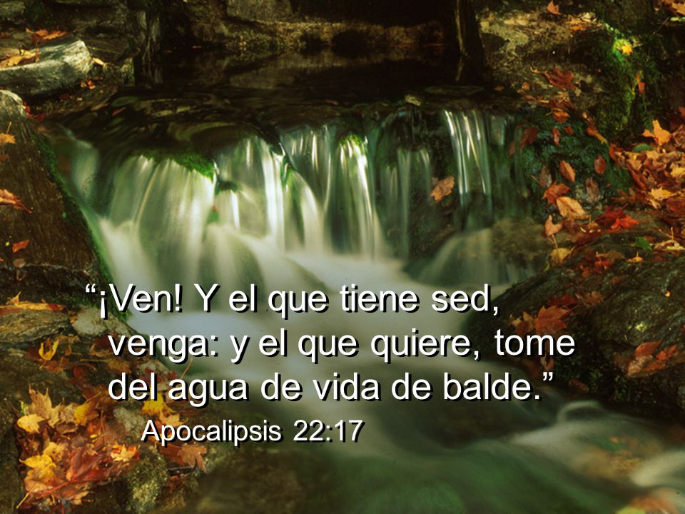 ¡Ven! Y el que tiene sed, venga: y el que quiere, tome del agua de vida de balde.